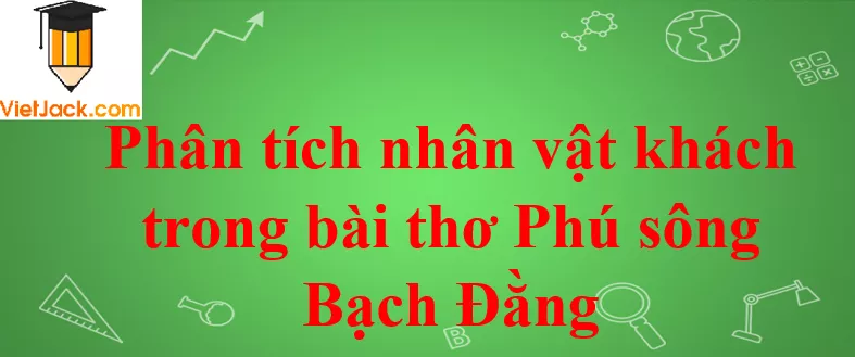 Phân tích nhân vật khách trong bài thơ Phú sông Bạch Đằng Phan Tich Nhan Vat Khach Trong Bai Tho Phu Song Bach Dang 2021