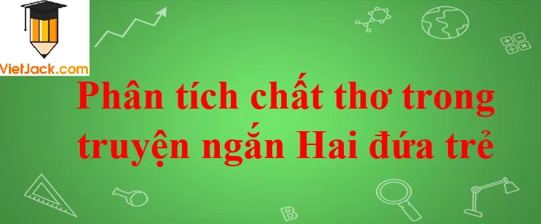 Phân tích chất thơ trong truyện ngắn Hai đứa trẻ Phan Tich Chat Tho Trong Truyen Ngan Hai Dua Tre 2021