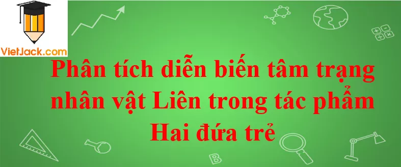 Phân tích diễn biến tâm trạng nhân vật Liên trong tác phẩm Hai đứa trẻ Phan Tich Dien Bien Tam Trang Nhan Vat Lien Trong Tac Pham Hai Dua Tre 2021