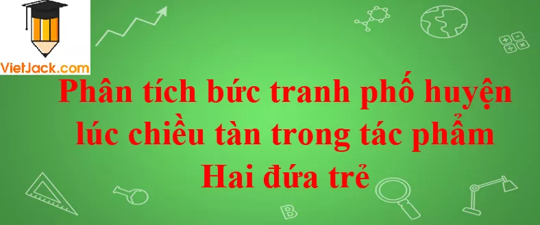 Phân tích bức tranh phố huyện lúc chiều tàn trong tác phẩm Hai đứa trẻ Phan Tich Hinh Anh Pho Huyen Luc Chieu Tan Trong Tac Pham Hai Dua Tre 2021