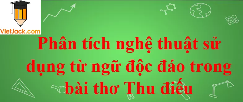 Phân tích nghệ thuật sử dụng từ ngữ độc đáo trong bài thơ Thu điếu Phan Tich Nghe Thuat Su Dung Tu Ngu Doc Dao Trong Bai Tho Thu Dieu 2021