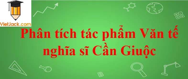 Phân tích tác phẩm Văn tế nghĩa sĩ Cần Giuộc Phan Tich Tac Pham Van Te Nghia Si Can Giuoc 2021