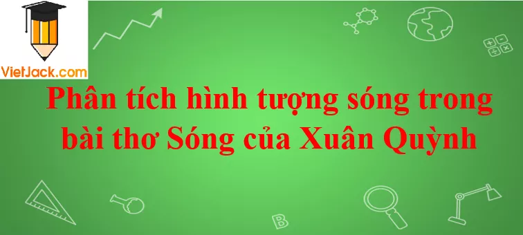 Phân tích hình tượng sóng trong bài thơ Sóng của Xuân Quỳnh Phan Tich Hinh Tuong Song Trong Bai Tho Song 2021