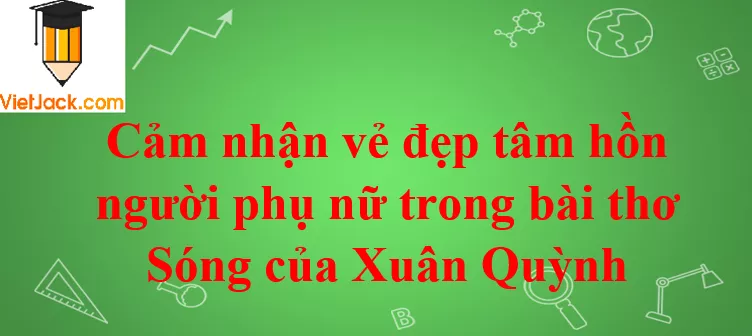 Cảm nhận vẻ đẹp tâm hồn người phụ nữ trong bài thơ Sóng của Xuân Quỳnh Phan Tich Ve Dep Tam Hon Nguoi Phu Nu Trong Bai Tho Song 2021