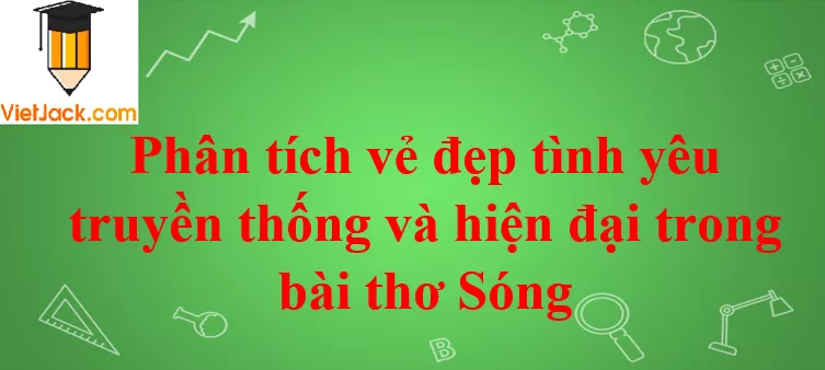 Phân tích vẻ đẹp tình yêu truyền thống và hiện đại trong bài thơ Sóng Phan Tich Ve Dep Tinh Yeu Truyen Thong Va Hien Dai 2021