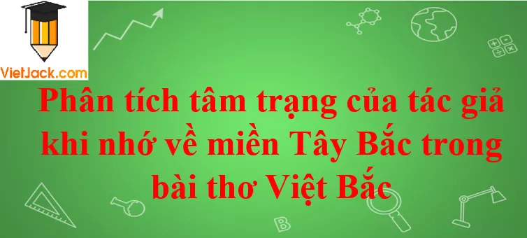 [Năm 2021] Phân tích tâm trạng của tác giả khi nhớ về miền Tây Bắc trong bài thơ Việt Bắc Tinh Dan Toc Trong Bai Tho Viet Bac Cua To Huu Phan Tich Tam Trang 4