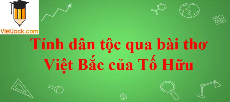 Tính dân tộc qua bài thơ Việt Bắc Tinh Dan Toc Trong Bai Tho Viet Bac To Huu 2021