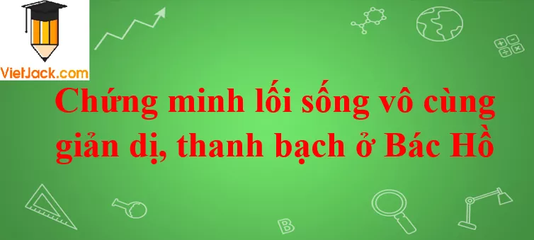 Chứng minh lối sống vô cùng giản dị, thanh bạch ở Bác Hồ năm 2021 Chung Minh Loi Song Vo Cung Gian Di Thanh Bach O Bac Ho Nam 2021