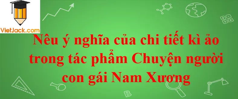 Nêu ý nghĩa của chi tiết kì ảo trong tác phẩm Neu Y Nghia Cua Chi Tiet Ki Ao Trong Tac Pham Chuyen Nguoi Con Gai Nam Xuong Nam 2021