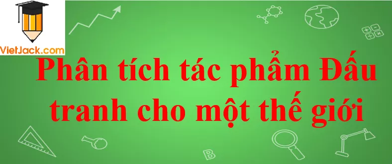 Phân tích tác phẩm Đấu tranh cho một thế giới hòa bình Phan Tich Tac Pham Dau Tranh Cho Mot The Gioi Hoa Binh Nam 2021