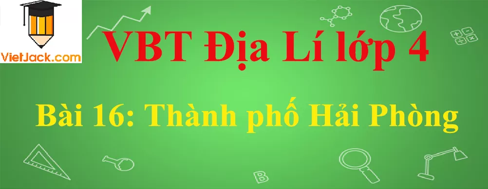 Vở bài tập Địa Lí lớp 4 Bài 16: Thành phố Hải Phòng Bai 16 Thanh Pho Hai Phong Anhbia