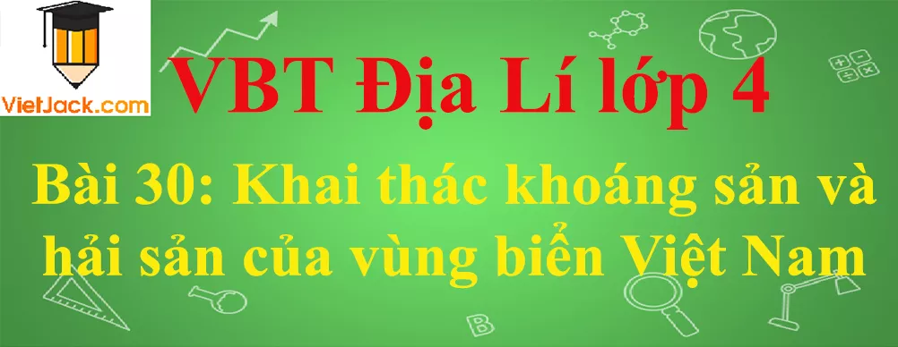 Vở bài tập Địa Lí lớp 4 Bài 30: Khai thác khoáng sản và hải sản của vùng biển Việt Nam Bai 30 Khai Thac Khoang San Va Hai San O Vung Bien Viet Nam Anhbia