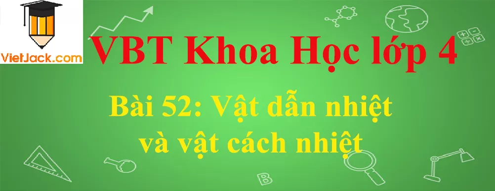 Vở bài tập Khoa Học lớp 4 Bài 52: Vật dẫn nhiệt và vật cách nhiệt Bai 52 Vat Dan Nhiet Va Vat Cach Nhiet Anhbia