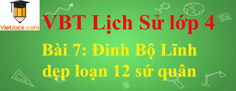 Vở bài tập Lịch Sử lớp 4 Bài 7: Đinh Bộ Lĩnh dẹp loạn 12 sứ quân Bai 7 Dinh Bo Linh Dep Loan 12 Su Quan Anhbia