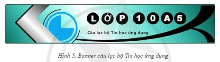 Hãy thiết kế banner Câu lạc bộ Tin học ứng dụng của lớp 10A5 như Hình 5 Bai 2 Trang 170 Tin Hoc 10 145196