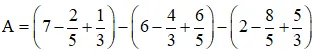 Cho biểu thức: A = (7 - 2/5 + 1/3) - (6 - 4/3 + 6/5) - (2 - 8/5 + 5/3) Thuc Hanh 1 Trang 22 Toan 7 Tap 1